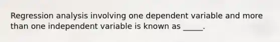 Regression analysis involving one dependent variable and more than one independent variable is known as _____.