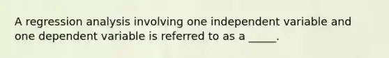 A regression analysis involving one independent variable and one dependent variable is referred to as a _____.