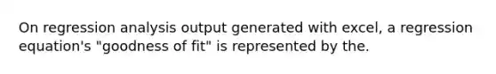 On regression analysis output generated with excel, a regression equation's "goodness of fit" is represented by the.