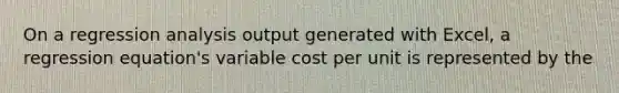 On a regression analysis output generated with​ Excel, a regression​ equation's variable cost per unit is represented by the