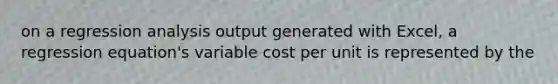 on a regression analysis output generated with Excel, a regression equation's variable cost per unit is represented by the