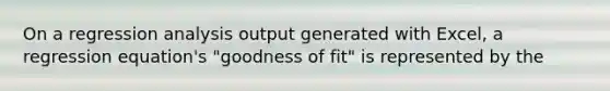 On a regression analysis output generated with​ Excel, a regression​ equation's "goodness of​ fit" is represented by the