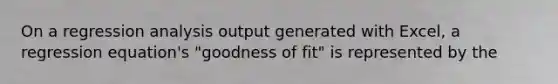 On a regression analysis output generated with Excel, a regression equation's "goodness of fit" is represented by the