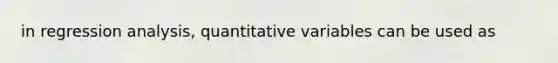 in regression analysis, quantitative variables can be used as