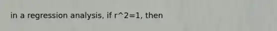 in a regression analysis, if r^2=1, then