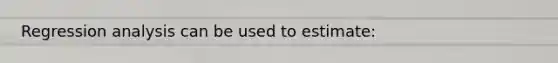 Regression analysis can be used to estimate: