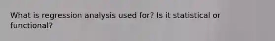 What is regression analysis used for? Is it statistical or functional?