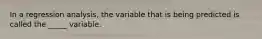 In a regression analysis, the variable that is being predicted is called the _____ variable.