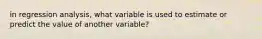 in regression analysis, what variable is used to estimate or predict the value of another variable?