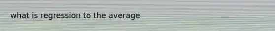 what is regression to the average