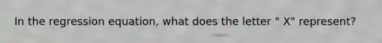 In the regression equation, what does the letter " X" represent?