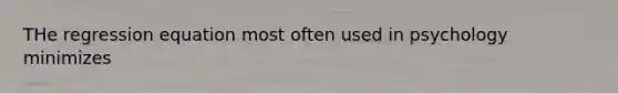 THe regression equation most often used in psychology minimizes