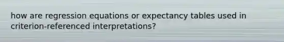 how are regression equations or expectancy tables used in criterion-referenced interpretations?