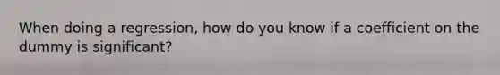 When doing a regression, how do you know if a coefficient on the dummy is significant?