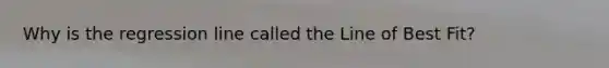 Why is the regression line called the Line of Best Fit?