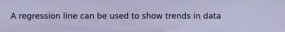 A regression line can be used to show trends in data