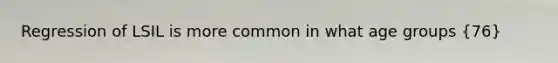 Regression of LSIL is more common in what age groups (76)