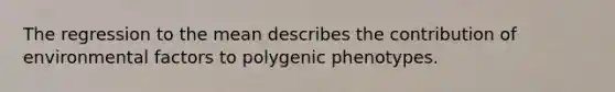 The regression to the mean describes the contribution of environmental factors to polygenic phenotypes.