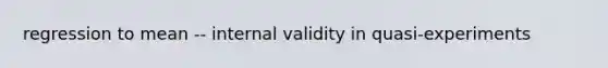 regression to mean -- internal validity in quasi-experiments