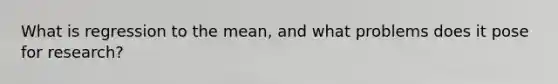 What is regression to the mean, and what problems does it pose for research?