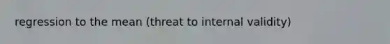 regression to the mean (threat to internal validity)
