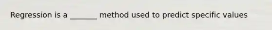Regression is a _______ method used to predict specific values