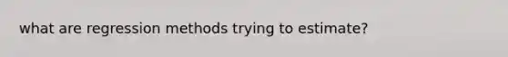 what are regression methods trying to estimate?