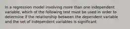 In a regression model involving more than one independent variable, which of the following test must be used in order to determine if the relationship between the dependent variable and the set of independent variables is significant