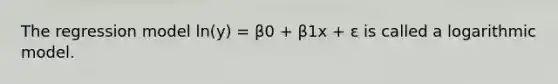 The regression model ln(y) = β0 + β1x + ε is called a logarithmic model.