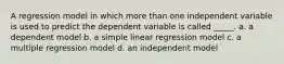 A regression model in which more than one independent variable is used to predict the dependent variable is called _____. a. a dependent model b. a simple linear regression model c. a multiple regression model d. an independent model