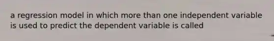 a regression model in which more than one independent variable is used to predict the dependent variable is called