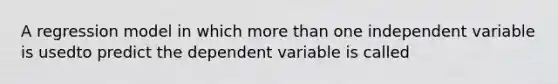 A regression model in which <a href='https://www.questionai.com/knowledge/keWHlEPx42-more-than' class='anchor-knowledge'>more than</a> one independent variable is usedto predict the dependent variable is called