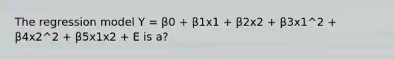 The regression model Y = β0 + β1x1 + β2x2 + β3x1^2 + β4x2^2 + β5x1x2 + E is a?