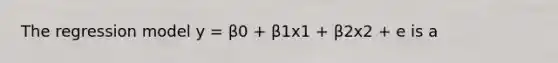 The regression model y = β0 + β1x1 + β2x2 + e is a