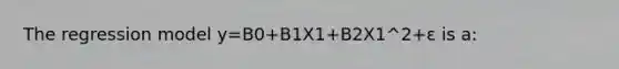 The regression model y=B0+B1X1+B2X1^2+ε is a: