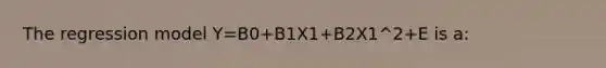 The regression model Y=B0+B1X1+B2X1^2+E is a: