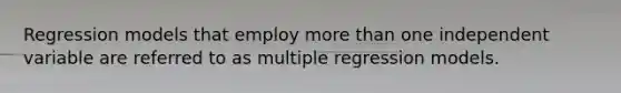 Regression models that employ more than one independent variable are referred to as multiple regression models.