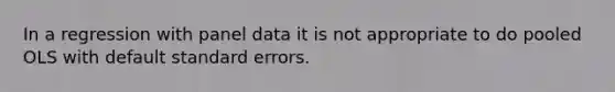 In a regression with panel data it is not appropriate to do pooled OLS with default standard errors.