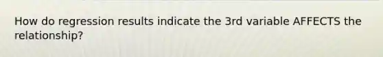 How do regression results indicate the 3rd variable AFFECTS the relationship?