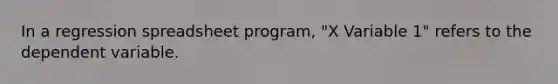 In a regression spreadsheet program, "X Variable 1" refers to the dependent variable.