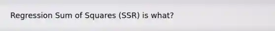 Regression Sum of Squares (SSR) is what?