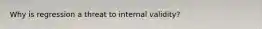 Why is regression a threat to internal validity?
