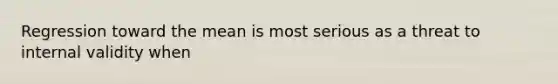 Regression toward the mean is most serious as a threat to internal validity when