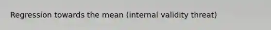 Regression towards the mean (internal validity threat)