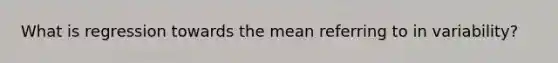 What is regression towards the mean referring to in variability?