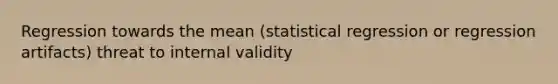 Regression towards the mean (statistical regression or regression artifacts) threat to internal validity