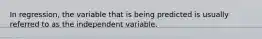 In regression, the variable that is being predicted is usually referred to as the independent variable.