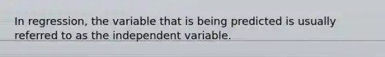 In regression, the variable that is being predicted is usually referred to as the independent variable.