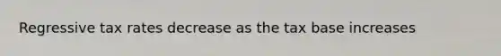 Regressive tax rates decrease as the tax base increases