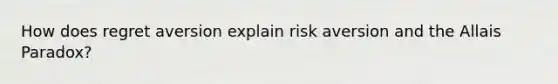 How does regret aversion explain risk aversion and the Allais Paradox?